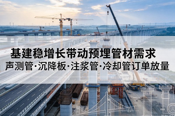 伊州基建稳增长带动预埋监测管材需求,声测管、沉降板、注浆管订单持续放量